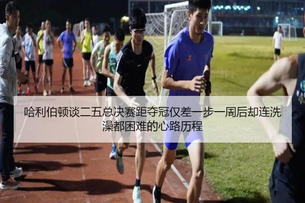 哈利伯顿谈二五总决赛距夺冠仅差一步一周后却连洗澡都困难的心路历程